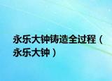 永乐大钟铸造全过程（永乐大钟）