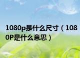 1080p是什么尺寸（1080P是什么意思）