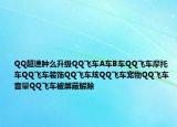 QQ超速肿么升级QQ飞车A车B车QQ飞车摩托车QQ飞车装饰QQ飞车炫QQ飞车宠物QQ飞车音量QQ飞车被屏蔽解除