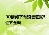 ﻿请问下有预售证就5证齐全吗