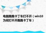 电脑跑跑卡丁车打不开（win10为何打不开跑跑卡丁车）