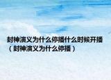 封神演义为什么停播什么时候开播（封神演义为什么停播）