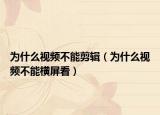 为什么视频不能剪辑（为什么视频不能横屏看）