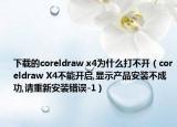 下载的coreldraw x4为什么打不开（coreldraw X4不能开启,显示产品安装不成功,请重新安装错误-1）