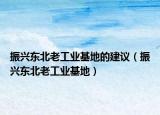 振兴东北老工业基地的建议（振兴东北老工业基地）