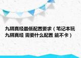 九阴真经最低配置要求（笔记本玩九阴真经 需要什么配置 能不卡）