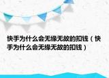 快手为什么会无缘无故的扣钱（快手为什么会无缘无故的扣钱）