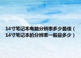 14寸笔记本电脑分辨率多少最佳（14寸笔记本的分辨率一般是多少）