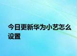 今日更新华为小艺怎么设置