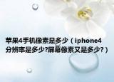 苹果4手机像素是多少（iphone4分辨率是多少?屏幕像素又是多少?）