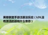 英雄联盟手游注册没反应（LOL没有激活的游戏什么意思）