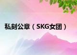 私刻公章（SKG女团）