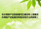 未办理房产证的房屋可以查封吗（房屋未办理房产证能查封吗有没有什么风险呢）