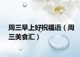 周三早上好祝福语（周三美食汇）