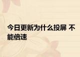 今日更新为什么投屏 不能倍速