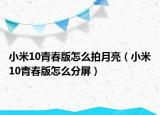 小米10青春版怎么拍月亮（小米10青春版怎么分屏）
