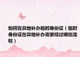 如何在异地补办临时身份证（临时身份证在异地补办需要经过哪些流程）