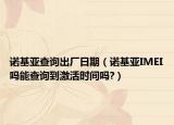 诺基亚查询出厂日期（诺基亚IMEI吗能查询到激活时间吗?）