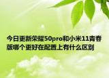 今日更新荣耀50pro和小米11青春版哪个更好在配置上有什么区别