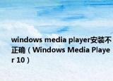 windows media player安装不正确（Windows Media Player 10）