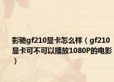 影驰gf210显卡怎么样（gf210显卡可不可以播放1080P的电影）