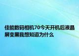 佳能数码相机70今天开机后液晶屏变黑我想知道为什么