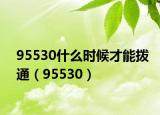 95530什么时候才能拨通（95530）