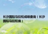 长沙国际马拉松成绩查询（长沙国际马拉松赛）
