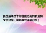 我国运动员李娜曾赢得美网和澳网女单冠军（李娜首夺澳网冠军）