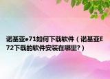 诺基亚e71如何下载软件（诺基亚E72下载的软件安装在哪里?）