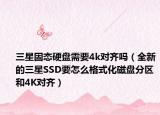 三星固态硬盘需要4k对齐吗（全新的三星SSD要怎么格式化磁盘分区和4K对齐）