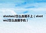 vivotws2怎么连接不上（vivotws2怎么连接手机）