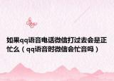 如果qq语音电话微信打过去会是正忙么（qq语音时微信会忙音吗）