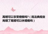 再婚可以享受婚假吗?（民法典规定离婚了再婚可以休婚假吗）