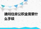 请问住房公积金需要什么手续