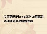 今日更新iPhoneSEPlus屏幕怎么样呢支持高刷新率吗
