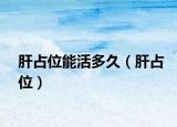肝占位能活多久（肝占位）