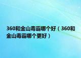 360和金山毒霸哪个好（360和金山毒霸哪个更好）