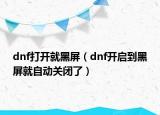 dnf打开就黑屏（dnf开启到黑屏就自动关闭了）