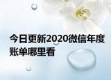 今日更新2020微信年度账单哪里看