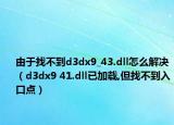由于找不到d3dx9_43.dll怎么解决（d3dx9 41.dll已加载,但找不到入口点）