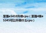 至强e5410升级cpu（至强4核e5345可以升级什么cpu）