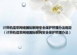 计算机信息网络国际联网安全保护管理办法规定（计算机信息网络国际联网安全保护管理办法）