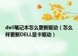 dell笔记本怎么更新驱动（怎么样更新DELL显卡驱动）