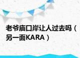 老爷庙口岸让人过去吗（另一面KARA）