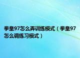 拳皇97怎么弄训练模式（拳皇97怎么调练习模式）