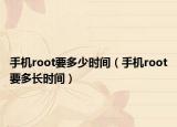 手机root要多少时间（手机root要多长时间）
