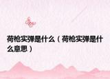 荷枪实弹是什么（荷枪实弹是什么意思）