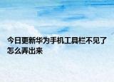 今日更新华为手机工具栏不见了怎么弄出来