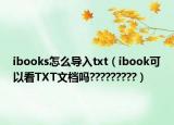 ibooks怎么导入txt（ibook可以看TXT文档吗?????????）
